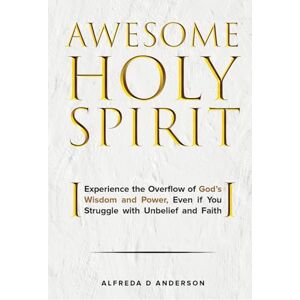 Anderson, Alfreda D AWESOME HOLY SPIRIT: Experience the Overflow of God’s Wisdom and Power, Even if You Struggle with Unbelief and Faith Anderson, Alfreda D AWESOME HOLY SPIRIT: Experience the Overflow of God’s Wisdom and Power, Even if You Struggle with Unbelief and Faith