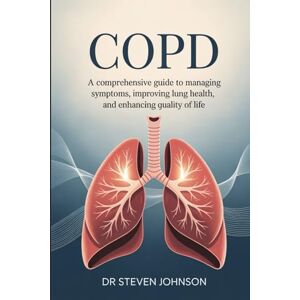 Johnson, Dr. Steven COPD: A Comprehensive Guide to Managing Symptoms, Improving Lung Health, and Enhancing Quality of Life Johnson, Dr. Steven COPD: A Comprehensive Guide to Managing Symptoms, Improving Lung Health, and Enhancing Quality of Life