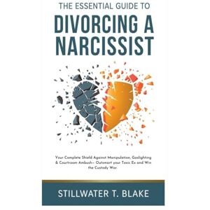T. Blake, Stillwater THE ESSENTIAL GUIDE TO DIVORCING A NARCISSIST: Your Complete Shield Against Manipulation, Gaslighting & Courtroom Ambush— Outsmart your Toxic Ex and Win the Custody War. T. Blake, Stillwater THE ESSENTIAL GUIDE TO DIVORCING A NARCISSIST: Your Complete Shield Against Manipulation, Gaslighting & Courtroom Ambush— Outsmart your Toxic Ex and Win the Custody War.