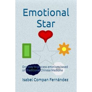 Compan Fernández, Isabel Emotional Star: One way to process emotions based on Traditional Chinese Medicine Compan Fernández, Isabel Emotional Star: One way to process emotions based on Traditional Chinese Medicine