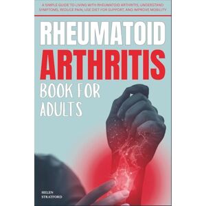 Stratford, Dr. Helen Rheumatoid Arthritis Book For Adults: A Simple Guide to Living with rheumatoid arthritis; Understand Symptoms, Reduce Pain, Use Diet for Support, and Improve Mobility Stratford, Dr. Helen Rheumatoid Arthritis Book For Adults: A Simple Guide to Living with rheumatoid arthritis; Understand Symptoms, Reduce Pain, Use Diet for Support, and Improve Mobility