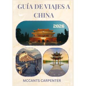 CARPENTER, MCCANTS GUÍA DE VIAJES A CHINA 2026: Descubre la cultura atemporal de China, sus paisajes impresionantes y sus ciudades vibrantes: tu compañero de viaje ideal. CARPENTER, MCCANTS GUÍA DE VIAJES A CHINA 2026: Descubre la cultura atemporal de China, sus paisajes impresionantes y sus ciudades vibrantes: tu compañero de viaje ideal.