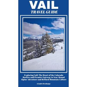 Deschamps, Léandre VAIL TRAVEL GUIDE: Exploring Vail: The Heart of the Colorado Rockies and Premier Gateway to Year-Round Alpine Adventure and Refined Mountain Culture Deschamps, Léandre VAIL TRAVEL GUIDE: Exploring Vail: The Heart of the Colorado Rockies and Premier Gateway to Year-Round Alpine Adventure and Refined Mountain Culture