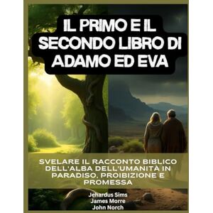 Sims, Jehardus Il primo e il secondo libro di Adamo ed Eva: Svelare il racconto biblico dell'alba dell'umanità in Paradiso, proibizione e promessa Sims, Jehardus Il primo e il secondo libro di Adamo ed Eva: Svelare il racconto biblico dell'alba dell'umanità in Paradiso, proibizione e promessa