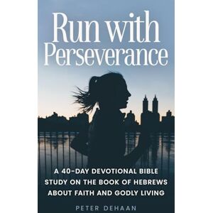 DeHaan, Peter Run with Perseverance: A 40-Day Devotional Bible Study on the Book of Hebrews about Faith and Godly Living: 10 (40-Day Bible Study Series) DeHaan, Peter Run with Perseverance: A 40-Day Devotional Bible Study on the Book of Hebrews about Faith and Godly Living: 10 (40-Day Bible Study Series)