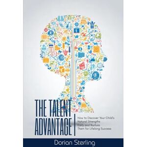 Sterling, Dorian The Talent Advantage: How to Discover Your Child’s Natural Strengths Early—and Nurture Them for Lifelong Success Sterling, Dorian The Talent Advantage: How to Discover Your Child’s Natural Strengths Early—and Nurture Them for Lifelong Success