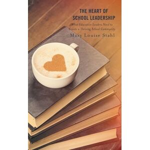Rowman & Littlefield Publishers The Heart of School Leadership: What Education Leaders Need to Create a Thriving School Community Rowman & Littlefield Publishers The Heart of School Leadership: What Education Leaders Need to Create a Thriving School Community