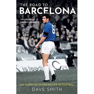 Dave Smith The Road to Barcelona: The Glory of 72 and My Life in Football Dave Smith The Road to Barcelona: The Glory of 72 and My Life in Football