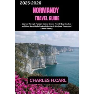 CARL, CHARLES H. Normandy Travel Guide: Journey Through France’s Storied Shores From D-Day Beaches and Mont-Saint-Michel to Apple Orchards, Medieval Towns, and Coastal Beauty CARL, CHARLES H. Normandy Travel Guide: Journey Through France’s Storied Shores From D-Day Beaches and Mont-Saint-Michel to Apple Orchards, Medieval Towns, and Coastal Beauty