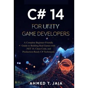 Ahmed C# 14 for Unity Game Developers: A Complete Beginner-Friendly Guide to Building Real Games with .NET 10, Clean Code, and Production-Ready C# Techniques Ahmed C# 14 for Unity Game Developers: A Complete Beginner-Friendly Guide to Building Real Games with .NET 10, Clean Code, and Production-Ready C# Techniques