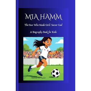 Taylor MIA HAMM: The Star Who Made Girls' Soccer Cool A Biography Book for Kids Taylor MIA HAMM: The Star Who Made Girls' Soccer Cool A Biography Book for Kids