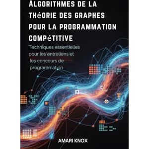 Knox, Amari Algorithmes de la théorie des graphes pour la programmation compétitive: Techniques essentielles pour les entretiens et les concours de programmation Knox, Amari Algorithmes de la théorie des graphes pour la programmation compétitive: Techniques essentielles pour les entretiens et les concours de programmation
