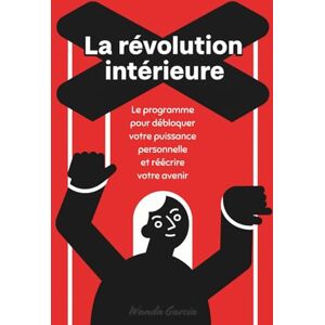 Garcia, Wanda La Révolution Intérieure : Le programme pour débloquer votre puissance personnelle et réécrire votre avenir Garcia, Wanda La Révolution Intérieure : Le programme pour débloquer votre puissance personnelle et réécrire votre avenir