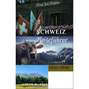 M. Gale, Jordan Schweiz Reiseführer 2025-2026: So planen Sie malerische Reisen, effiziente Zugverbindungen und unvergessliche lokale Erlebnisse über die Alpen M. Gale, Jordan Schweiz Reiseführer 2025-2026: So planen Sie malerische Reisen, effiziente Zugverbindungen und unvergessliche lokale Erlebnisse über die Alpen