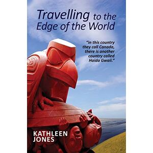 Jones, Kathleen Travelling to the Edge of the World: In this country they call Canada, there is another country called Haida Gwaii Jones, Kathleen Travelling to the Edge of the World: In this country they call Canada, there is another country called Haida Gwaii