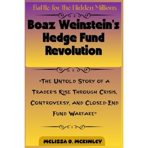 McKinley, Melissa O. Battle for the Hidden Millions: Boaz Weinstein’s Hedge Fund Revolution: “The Untold Story of a Trader’s Rise Through Crisis, Controversy, and Closed-End Fund Warfare” McKinley, Melissa O. Battle for the Hidden Millions: Boaz Weinstein’s Hedge Fund Revolution: “The Untold Story of a Trader’s Rise Through Crisis, Controversy, and Closed-End Fund Warfare”