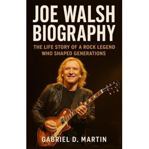 D. MARTIN, GABRIEL JOE WALSH BIOGRAPHY: THE LIFE STORY OF A ROCK LEGEND WHO SHAPED GENERATIONS D. MARTIN, GABRIEL JOE WALSH BIOGRAPHY: THE LIFE STORY OF A ROCK LEGEND WHO SHAPED GENERATIONS