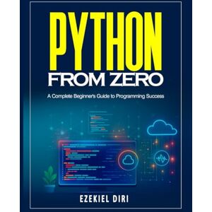 Diri, Ezekiel Python From Zero: A Complete Beginner's Guide to Programming Success Diri, Ezekiel Python From Zero: A Complete Beginner's Guide to Programming Success