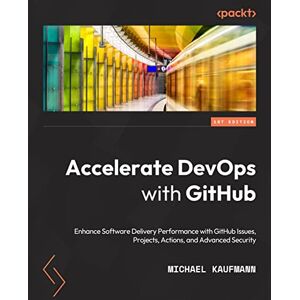 Kaufmann, Michael Accelerate DevOps with GitHub: Enhance software delivery performance with GitHub Issues, Projects, Actions, and Advanced Security Kaufmann, Michael Accelerate DevOps with GitHub: Enhance software delivery performance with GitHub Issues, Projects, Actions, and Advanced Security