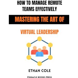 Cole, Ethan How to Manage Remote Teams Effectively: Mastering the Art of Virtual Leadership Cole, Ethan How to Manage Remote Teams Effectively: Mastering the Art of Virtual Leadership