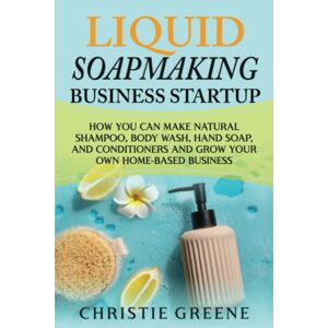 Greene, Christie Liquid Soapmaking Business Startup: How You Can Make Natural Shampoo, Body Wash, Hand Soap, and Conditioners and Grow Your Own Home-Based Business (Soap and Candle Making) Greene, Christie Liquid Soapmaking Business Startup: How You Can Make Natural Shampoo, Body Wash, Hand Soap, and Conditioners and Grow Your Own Home-Based Business (Soap and Candle Making)