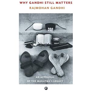 Rajmohan Gandhi Why Gandhi Still Matters: An Appraisal of the Mahatma's Legacy Rajmohan Gandhi Why Gandhi Still Matters: An Appraisal of the Mahatma's Legacy