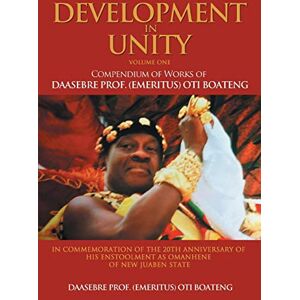 Boateng, Oti Development in Unity Volume One: Compendium of Works of Daasebre Prof. (Emeritus) Oti Boateng: 1 Boateng, Oti Development in Unity Volume One: Compendium of Works of Daasebre Prof. (Emeritus) Oti Boateng: 1