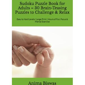 Biswas, Ms Anima Sudoku Puzzle Book for Adults – 30 Brain-Teasing Puzzles to Challenge & Relax: Easy to Hard Levels Large Print Hours of Fun, Focus & Mental Exercise Biswas, Ms Anima Sudoku Puzzle Book for Adults – 30 Brain-Teasing Puzzles to Challenge & Relax: Easy to Hard Levels Large Print Hours of Fun, Focus & Mental Exercise