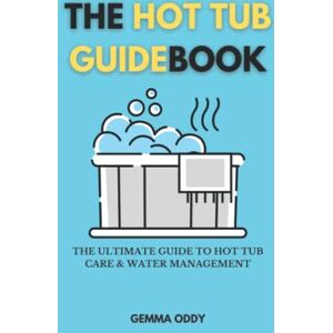 Oddy, Gemma The Hot Tub Guidebook: The ultimate guide to hot tub care and water management Oddy, Gemma The Hot Tub Guidebook: The ultimate guide to hot tub care and water management