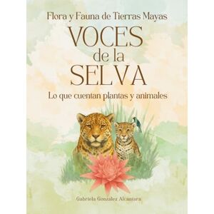 de Flores, Tierra Flora y Fauna de Tierras Mayas Las Voces de la Selva: Lo que cuentan plantas y animales de Flores, Tierra Flora y Fauna de Tierras Mayas Las Voces de la Selva: Lo que cuentan plantas y animales