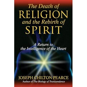 Joseph Chilton Pearce Death of Religion and the Rebirth of Spirit: A Return to the Intelligence of the Heart Joseph Chilton Pearce Death of Religion and the Rebirth of Spirit: A Return to the Intelligence of the Heart