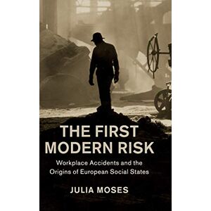 Moses, Julia The First Modern Risk: Workplace Accidents and the Origins of European Social States (Studies in Legal History) Moses, Julia The First Modern Risk: Workplace Accidents and the Origins of European Social States (Studies in Legal History)