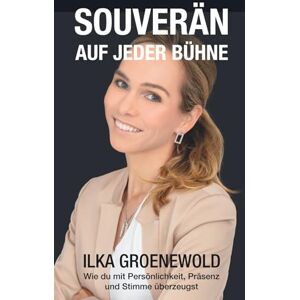 Groenewold, Ilka Souverän auf jeder Bühne: Wie du mit Persönlichkeit, Präsenz und Stimme überzeugst Groenewold, Ilka Souverän auf jeder Bühne: Wie du mit Persönlichkeit, Präsenz und Stimme überzeugst
