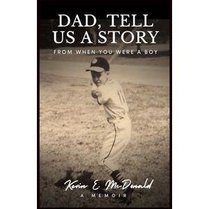 McDonald, Kevin E. Dad, Tell Us a Story from When You Were a Boy: A Memoir McDonald, Kevin E. Dad, Tell Us a Story from When You Were a Boy: A Memoir