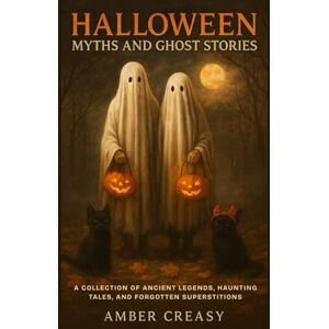 Creasy, Amber Halloween Myths and Ghost Stories: A Collection of Ancient Legends, Haunting Tales, and Forgotten Superstitions Creasy, Amber Halloween Myths and Ghost Stories: A Collection of Ancient Legends, Haunting Tales, and Forgotten Superstitions