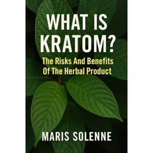 Solenne, Maris What Is Kratom?: The Risks And Benefits Of The Herbal Product Solenne, Maris What Is Kratom?: The Risks And Benefits Of The Herbal Product