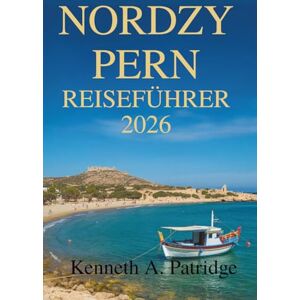 Patridge, Kenneth A. NORDZYPERN REISEFÜHRER 2026: Entdecken Sie die verborgenen Schätze des Mittelmeerinselstaates Patridge, Kenneth A. NORDZYPERN REISEFÜHRER 2026: Entdecken Sie die verborgenen Schätze des Mittelmeerinselstaates