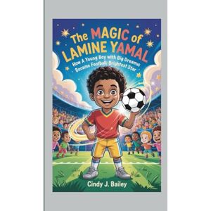 J. Bailey, Cindy The Magic of Lamine Yamal: How a Young Boy with Big Dreams Became Football’s Brightest Star J. Bailey, Cindy The Magic of Lamine Yamal: How a Young Boy with Big Dreams Became Football’s Brightest Star