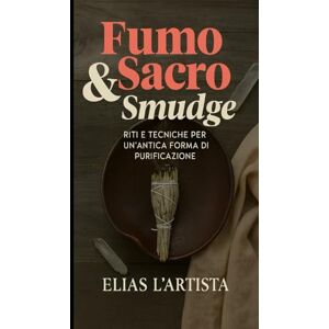 L'Artista, Elias Fumo Sacro & Smudge: Riti e tecniche per un0antica forma di purificazione L'Artista, Elias Fumo Sacro & Smudge: Riti e tecniche per un0antica forma di purificazione