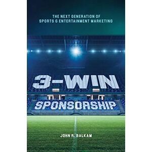 Balkam, John R. 3-Win Sponsorship: The Next Generation of Sports and Entertainment Marketing Balkam, John R. 3-Win Sponsorship: The Next Generation of Sports and Entertainment Marketing