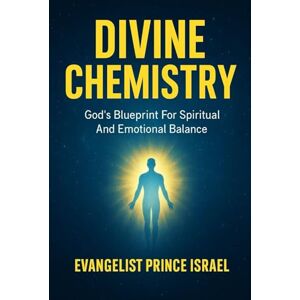 Israel, Evangelist Prince DIVINE CHEMISTRY: God’s Blueprint for Spiritual and Emotional Balance Israel, Evangelist Prince DIVINE CHEMISTRY: God’s Blueprint for Spiritual and Emotional Balance