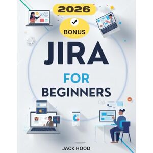 Hood, Jack JIRA FOR BEGINNERS 2026: The Complete Step-by-Step User Guide to Master Tasks, Projects, Teams, and Productivity on Jira Hood, Jack JIRA FOR BEGINNERS 2026: The Complete Step-by-Step User Guide to Master Tasks, Projects, Teams, and Productivity on Jira