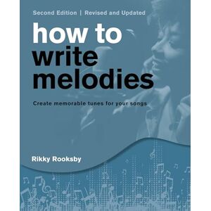 Rooksby, Rikky How to Write Melodies: Create Memorable Tunes for Your Songs Rooksby, Rikky How to Write Melodies: Create Memorable Tunes for Your Songs