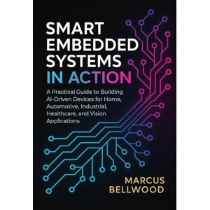 Bellwood, Marcus Smart Embedded Systems in Action: A Practical Guide to Building AI-Driven Devices for Home, Automotive, Industrial, Healthcare, and Vision Applications. Bellwood, Marcus Smart Embedded Systems in Action: A Practical Guide to Building AI-Driven Devices for Home, Automotive, Industrial, Healthcare, and Vision Applications.