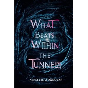 O'Donovan, Ashley R. What Beats Within the Tunnels (What Lies Beyond the Realms) O'Donovan, Ashley R. What Beats Within the Tunnels (What Lies Beyond the Realms)