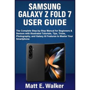 E. Walker, Matt Samsung Galaxy Z Fold 7 User Guide: The Complete Step-by-Step Manual for Beginners & Seniors with Illustrated Tutorials, Tips, Tricks, Photography, and Galaxy AI Features to Master Your Smartphone E. Walker, Matt Samsung Galaxy Z Fold 7 User Guide: The Complete Step-by-Step Manual for Beginners & Seniors with Illustrated Tutorials, Tips, Tricks, Photography, and Galaxy AI Features to Master Your Smartphone