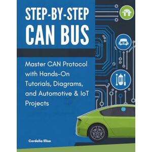 Elise, Cordelia Step-by-Step CAN Bus: Master CAN Protocol with Hands-On Tutorials, Diagrams, and Automotive & IoT Projects Elise, Cordelia Step-by-Step CAN Bus: Master CAN Protocol with Hands-On Tutorials, Diagrams, and Automotive & IoT Projects
