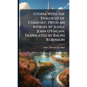 More, Thomas Utopia With the 'Dialogue of Comfort'. [With an Introd. by Judge John O'Hagan; Translated by Ralph Robinson More, Thomas Utopia With the 'Dialogue of Comfort'. [With an Introd. by Judge John O'Hagan; Translated by Ralph Robinson