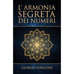 Forgione, Giorgio L'Armonia Segreta dei Numeri: Come la matematica dei Sumeri svela la geometria sacra e il potere delle frequenze sonore per ritrovare l'armonia universale Forgione, Giorgio L'Armonia Segreta dei Numeri: Come la matematica dei Sumeri svela la geometria sacra e il potere delle frequenze sonore per ritrovare l'armonia universale