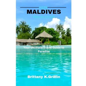 Griffin MALDIVES TRAVEL GUIDE 2025: Your Ultimate Travel Guide to Paradise Griffin MALDIVES TRAVEL GUIDE 2025: Your Ultimate Travel Guide to Paradise